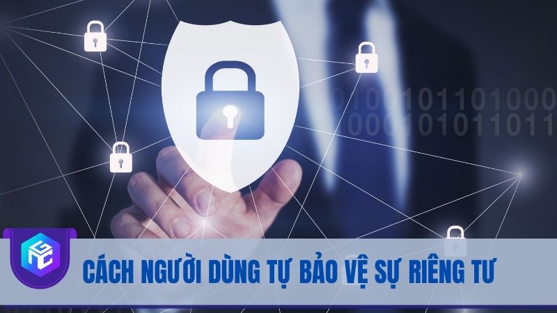 Cách người dùng tự bảo vệ sự riêng tư Cách người dùng tự bảo vệ sự riêng tư