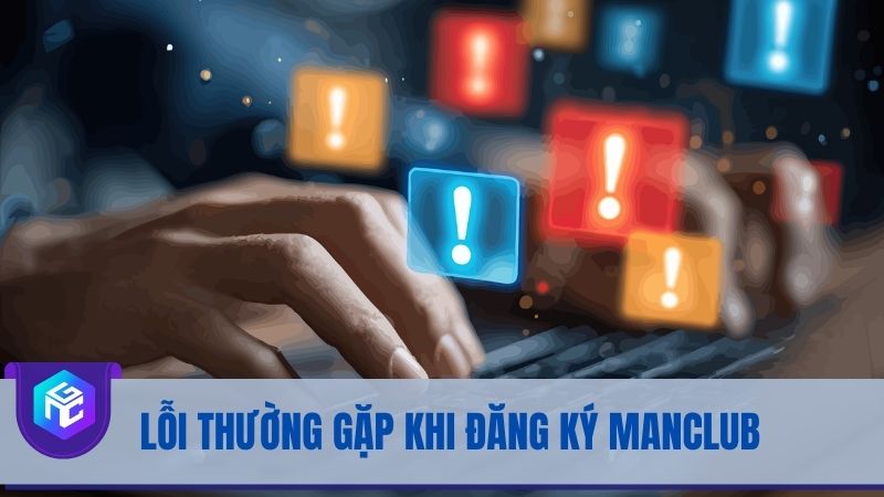 Lỗi thường gặp khi đăng ký tài khoản Man Club